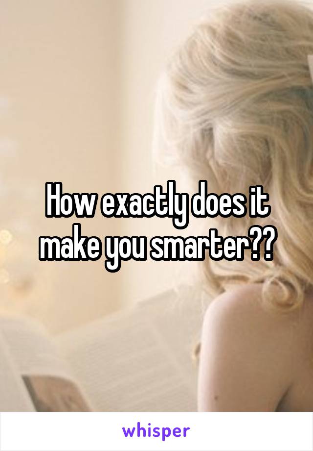 How exactly does it make you smarter??