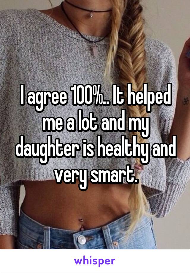 I agree 100%.. It helped me a lot and my daughter is healthy and very smart.