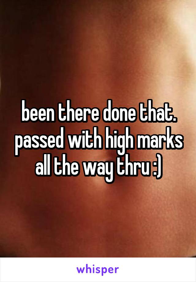 been there done that. passed with high marks all the way thru :)