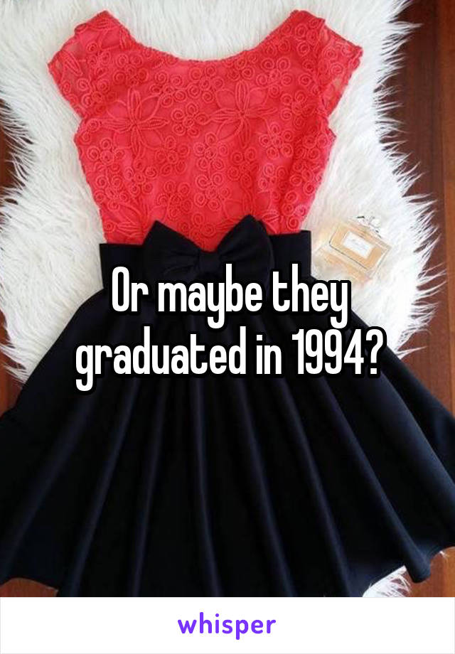 Or maybe they graduated in 1994?