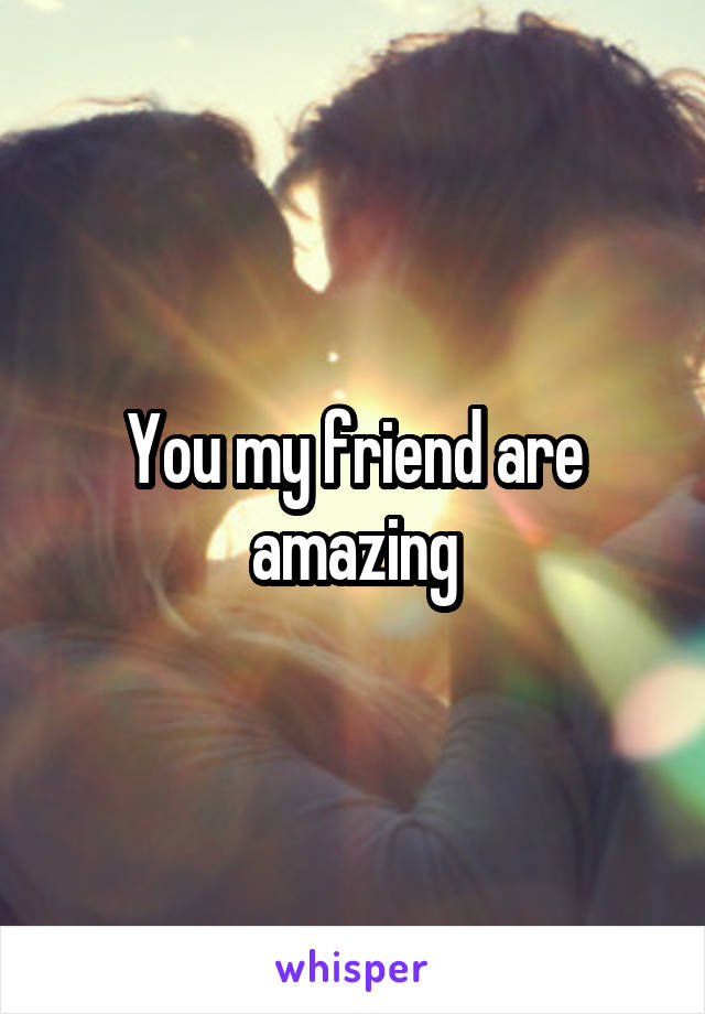 You my friend are amazing