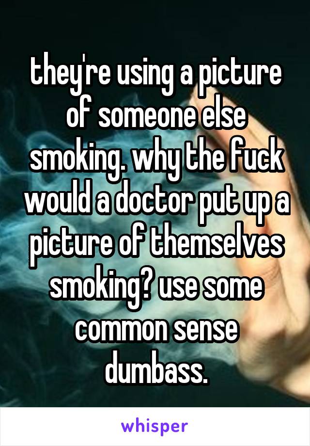 they're using a picture of someone else smoking. why the fuck would a doctor put up a picture of themselves smoking? use some common sense dumbass.