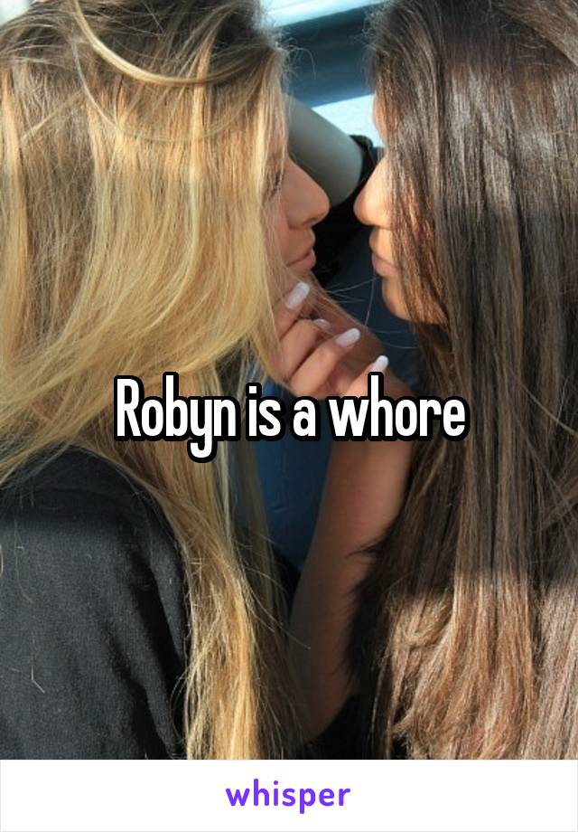 Robyn is a whore