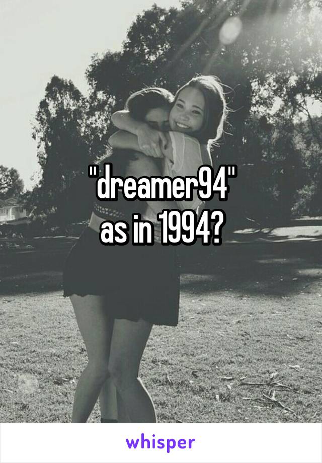 "dreamer94"
as in 1994?
