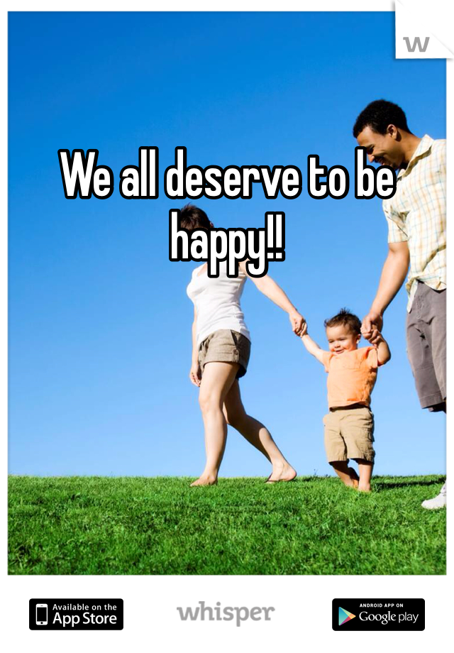 We all deserve to be happy!!