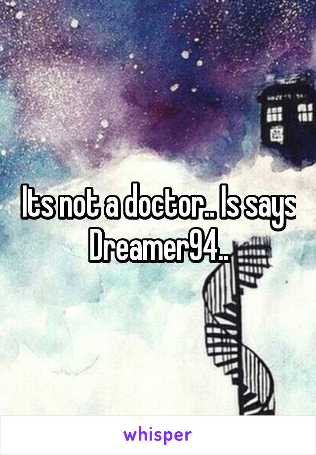 Its not a doctor.. Is says Dreamer94..