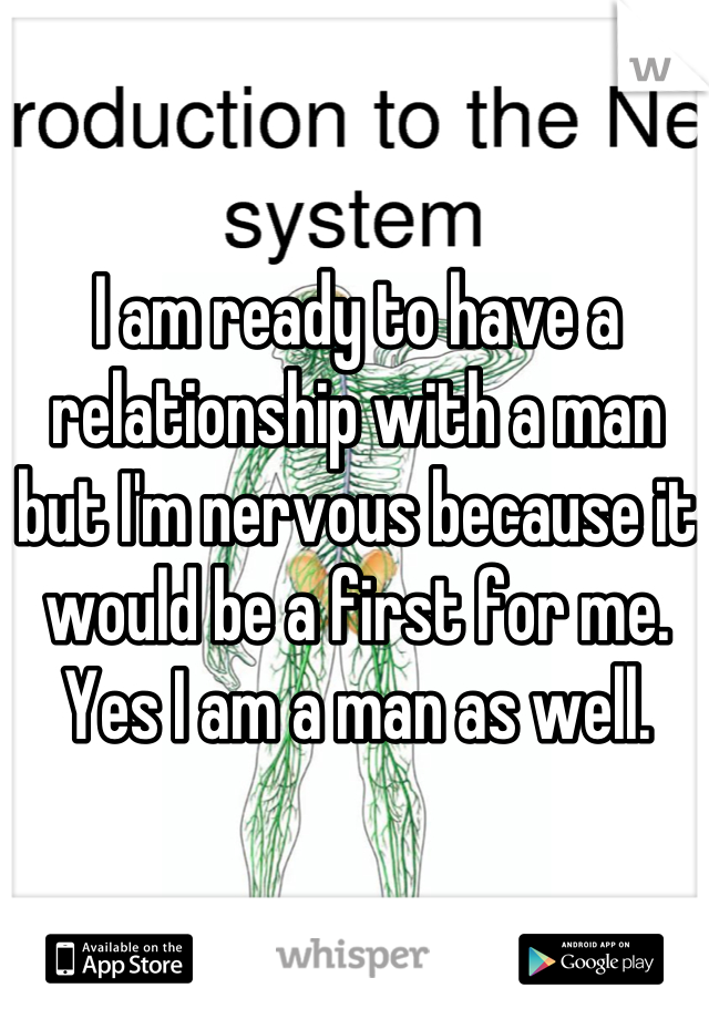 I am ready to have a relationship with a man but I'm nervous because it would be a first for me. Yes I am a man as well.