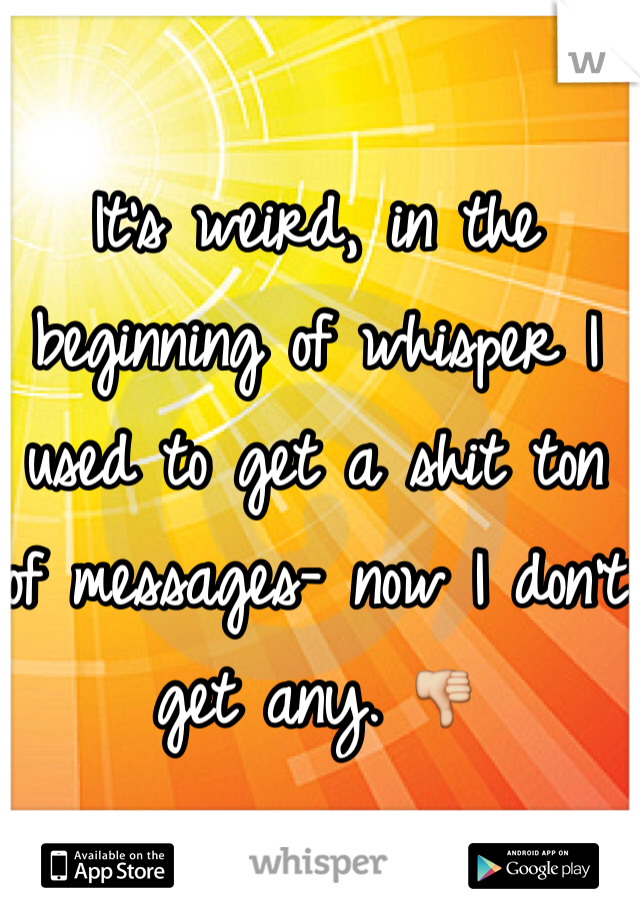 It's weird, in the beginning of whisper I used to get a shit ton of messages- now I don't get any. 👎