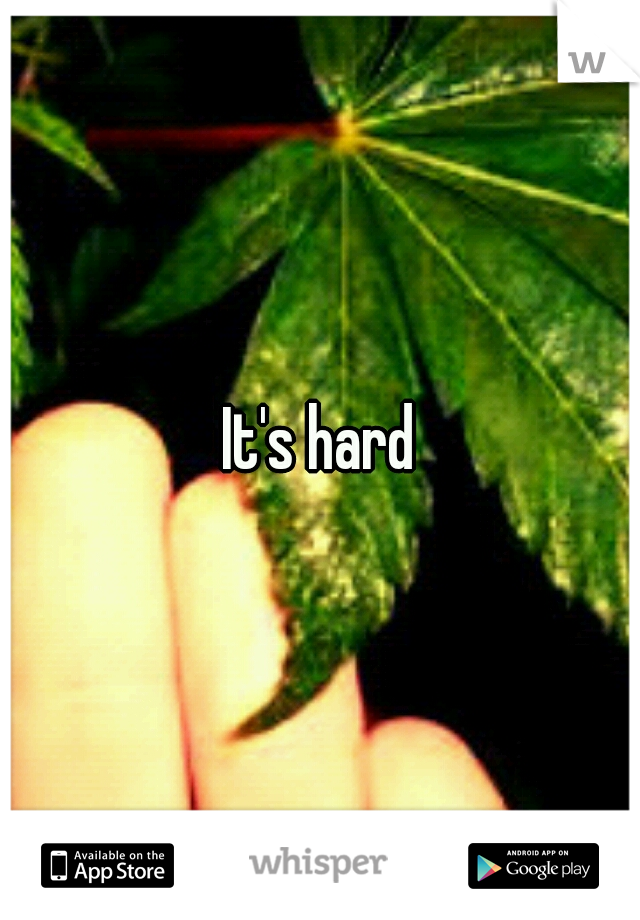 It's hard