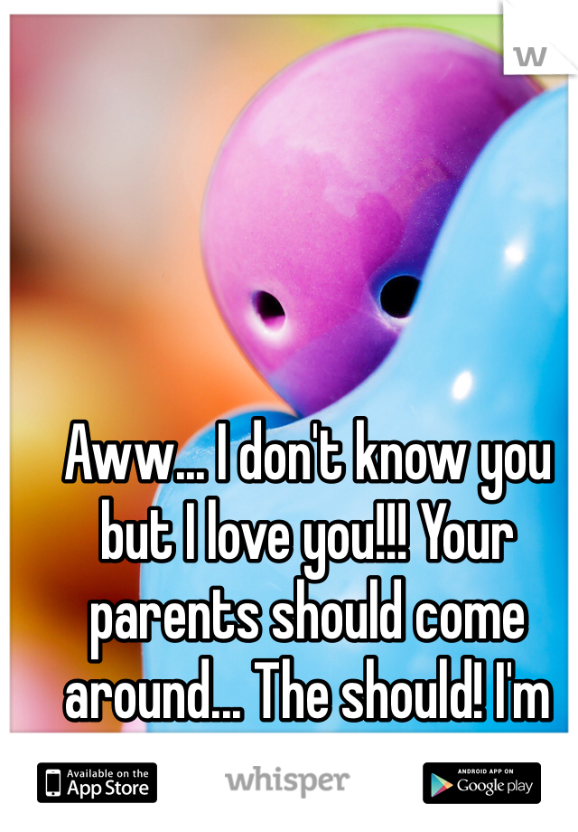 Aww... I don't know you but I love you!!! Your parents should come around... The should! I'm giving you a virtual hug!! 