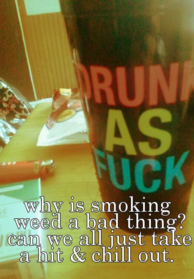 why-is-smoking-weed-a-bad-thing-can-we-all-just-take-a-hit-chill-out