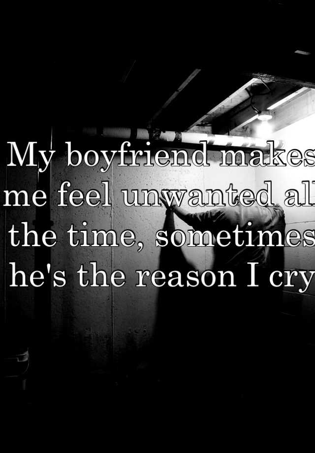 my-boyfriend-makes-me-feel-unwanted-all-the-time-sometimes-he-s-the