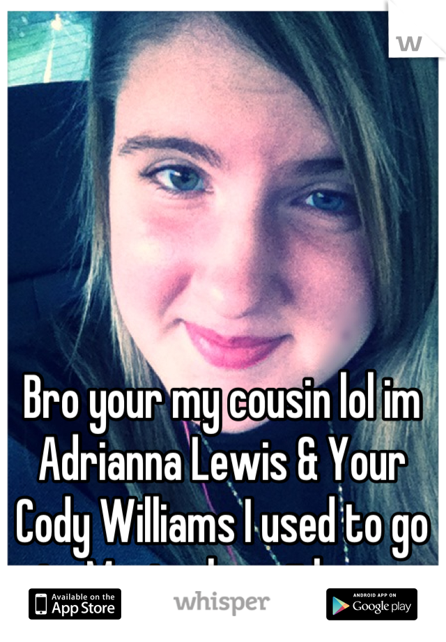 Bro your my cousin lol im Adrianna Lewis & Your Cody Williams I used to go to Montcalm with you.