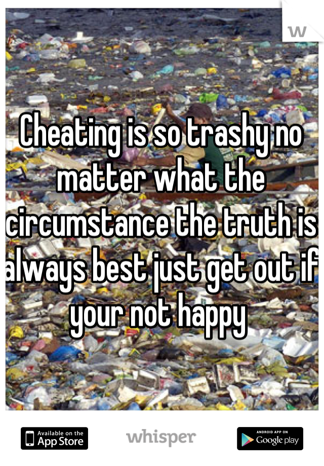 Cheating is so trashy no matter what the circumstance the truth is always best just get out if your not happy 