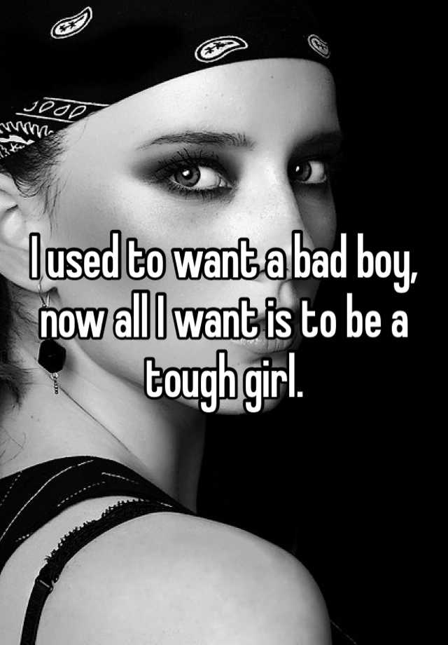 i-used-to-want-a-bad-boy-now-all-i-want-is-to-be-a-tough-girl