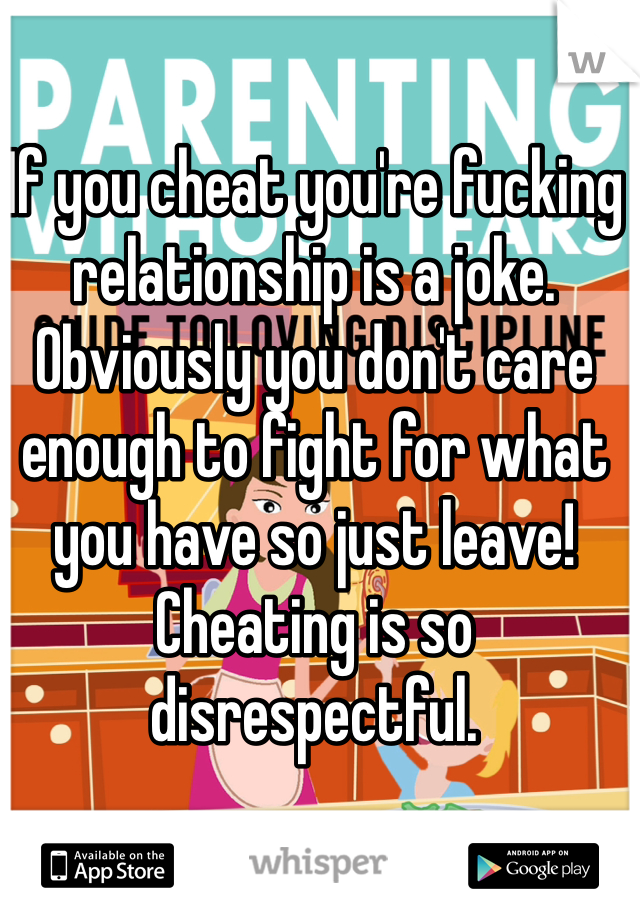 If you cheat you're fucking relationship is a joke. Obviously you don't care enough to fight for what you have so just leave! Cheating is so disrespectful. 