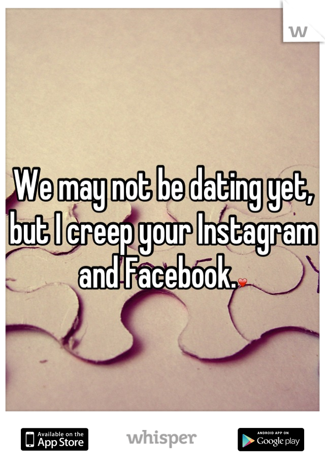 We may not be dating yet, but I creep your Instagram and Facebook.❤