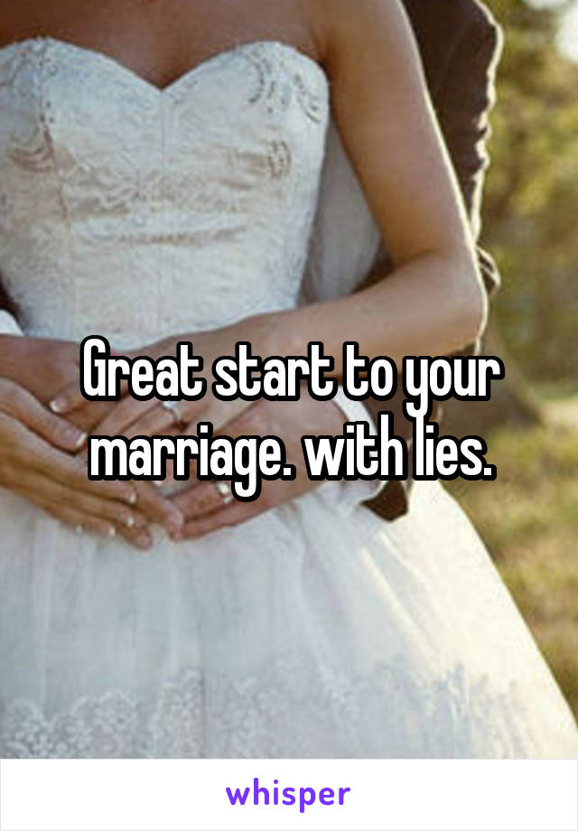 Great start to your marriage. with lies.