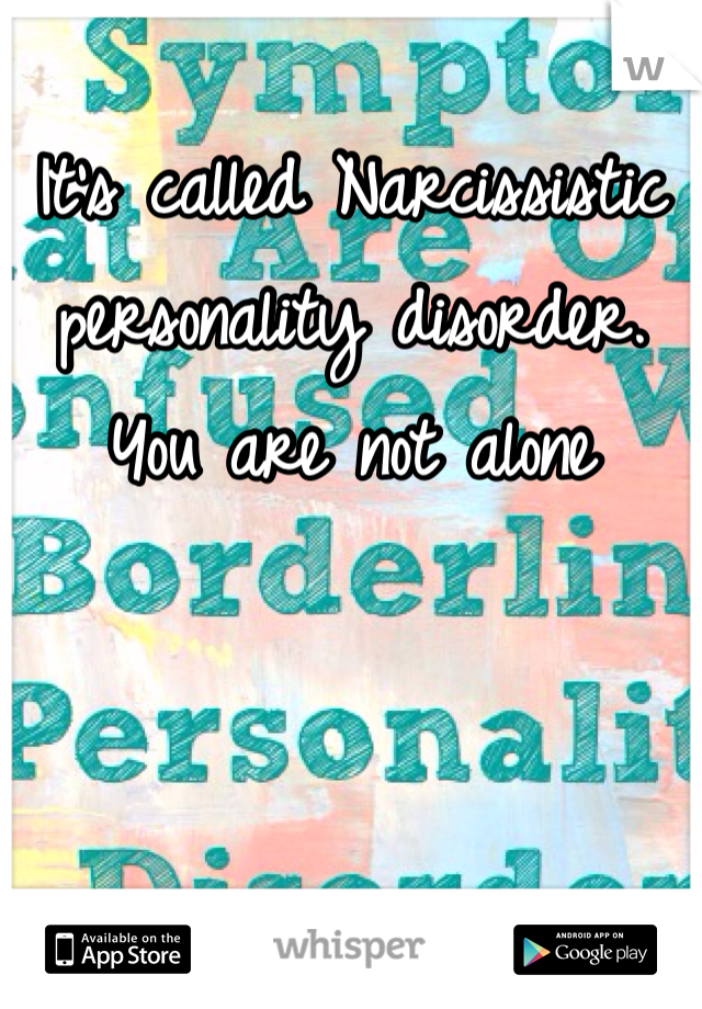 It's called Narcissistic personality disorder. 
You are not alone 