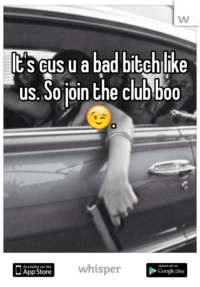 It's cus u a bad bitch like us. So join the club boo 😉. 
