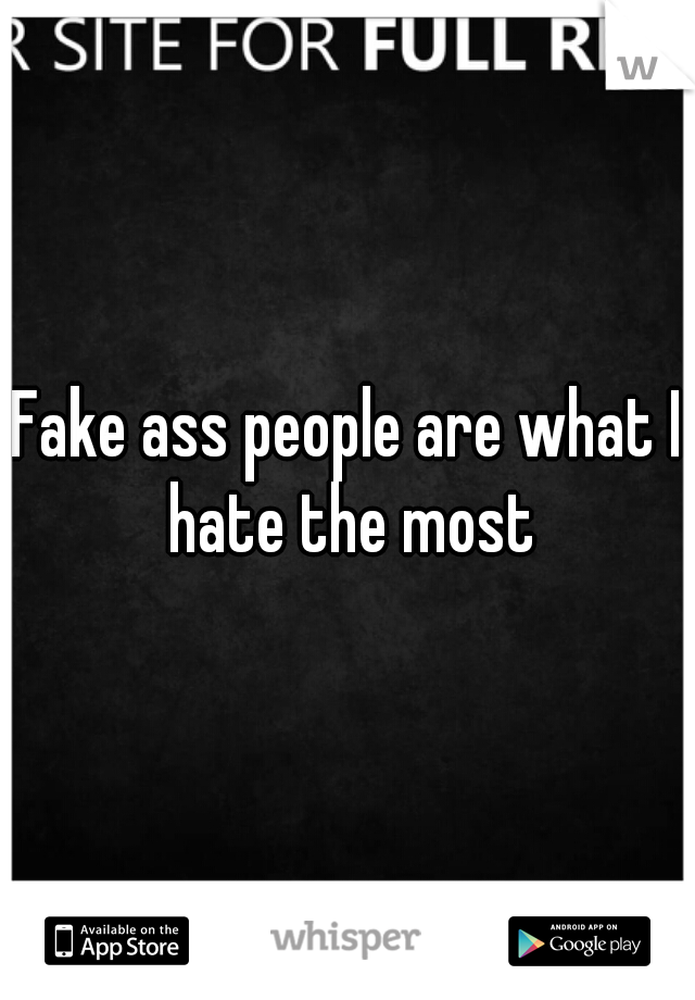 Fake ass people are what I hate the most