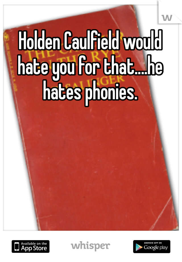 Holden Caulfield would hate you for that....he hates phonies.
