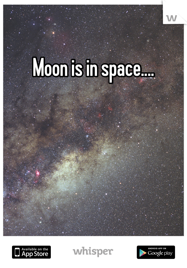 Moon is in space....
