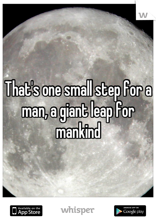 That's one small step for a man, a giant leap for mankind