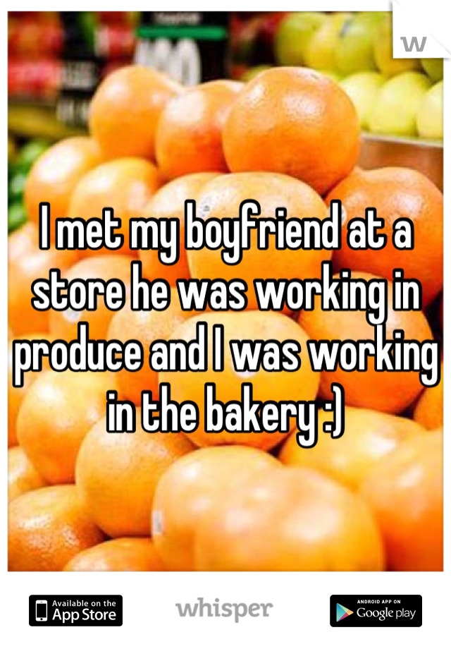 I met my boyfriend at a store he was working in produce and I was working in the bakery :)