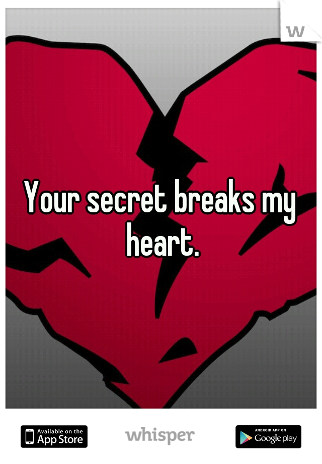 Your secret breaks my heart.