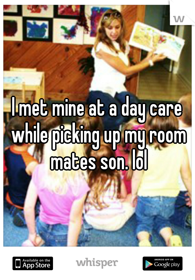 I met mine at a day care while picking up my room mates son. lol