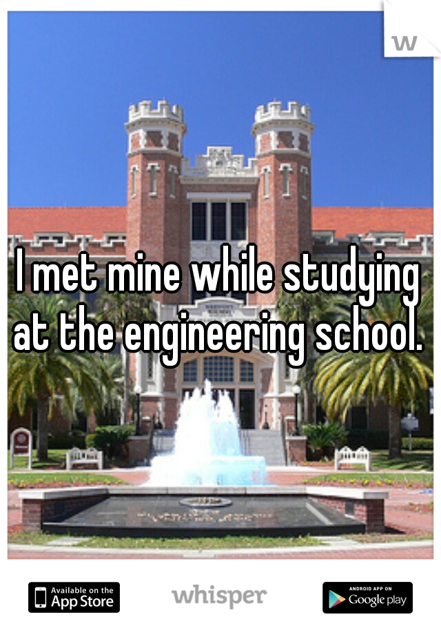 I met mine while studying at the engineering school. 