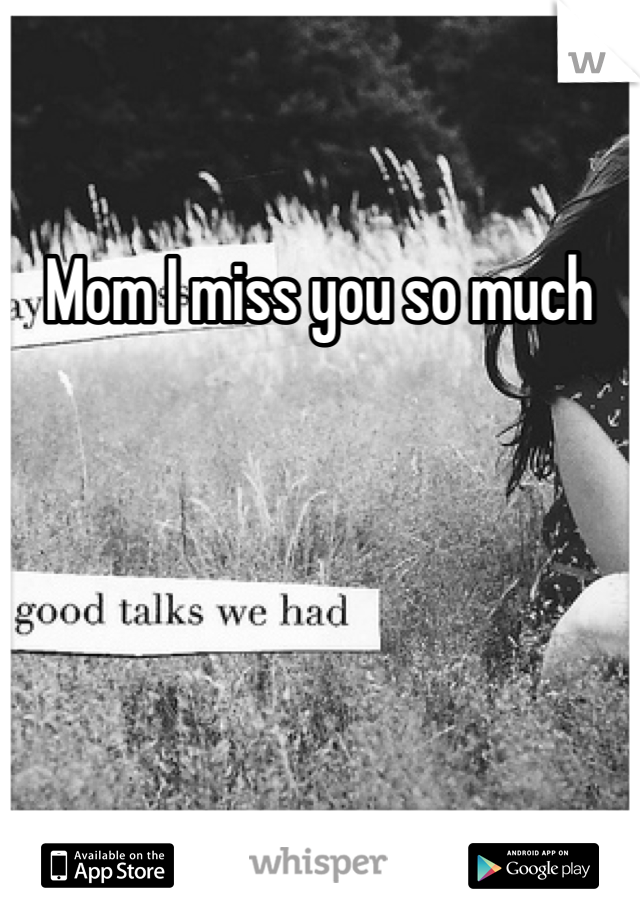 Mom I miss you so much