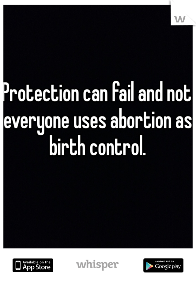 Protection can fail and not everyone uses abortion as birth control. 