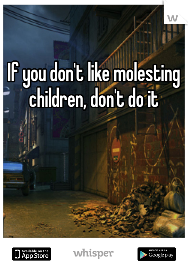 If you don't like molesting children, don't do it