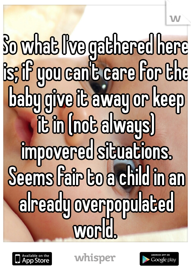 So what I've gathered here is; if you can't care for the baby give it away or keep it in (not always) impovered situations. Seems fair to a child in an already overpopulated world. 