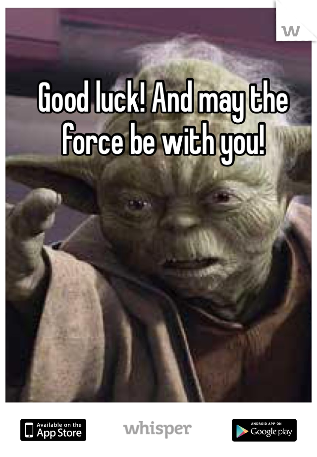 Good luck! And may the force be with you! 
