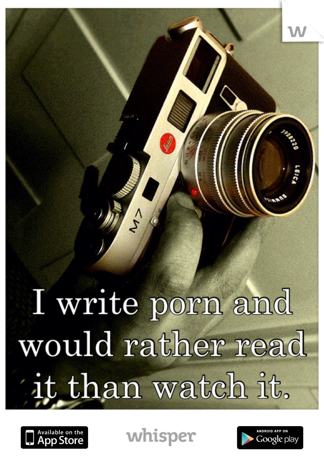 I write porn and would rather read it than watch it. 