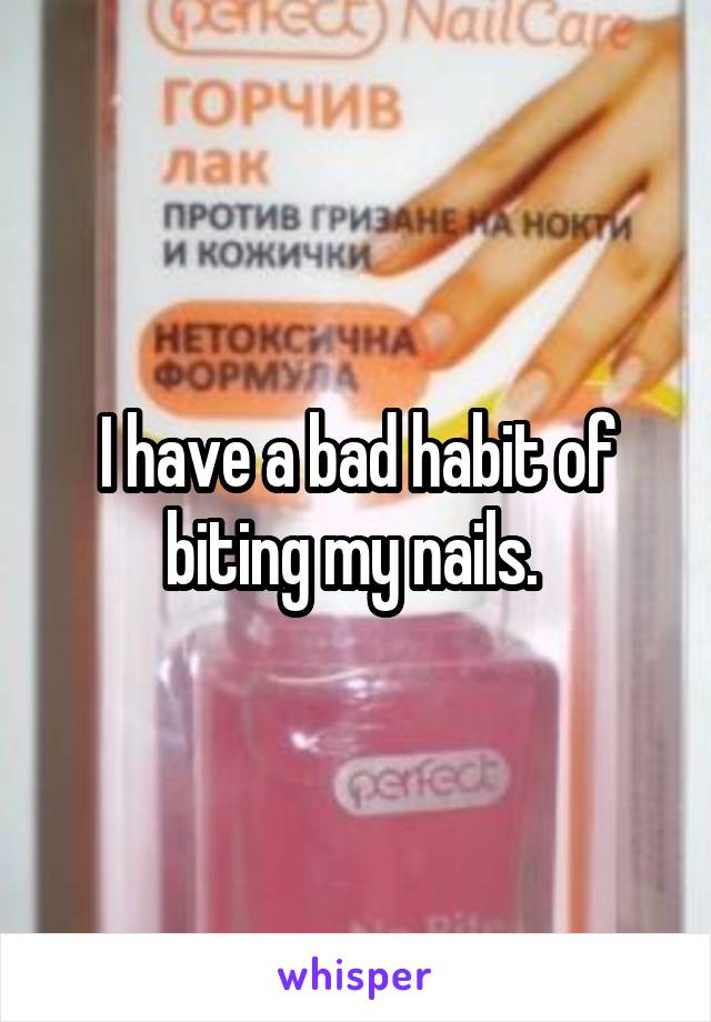 I have a bad habit of biting my nails. 