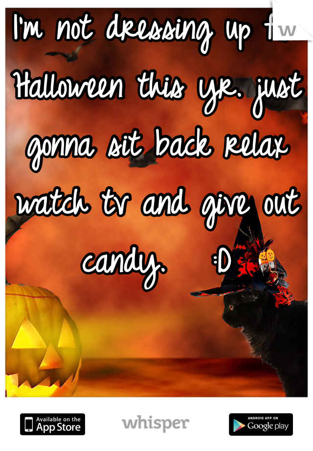 I'm not dressing up for Halloween this yr. just gonna sit back relax watch tv and give out candy.   :D
