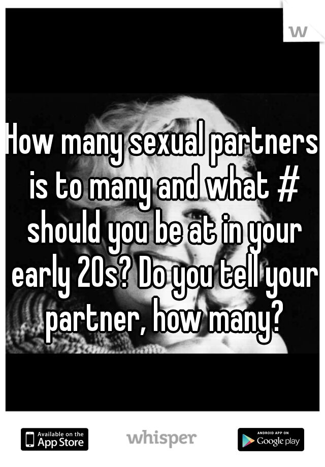 How many sexual partners is to many and what # should you be at in your early 20s? Do you tell your partner, how many?