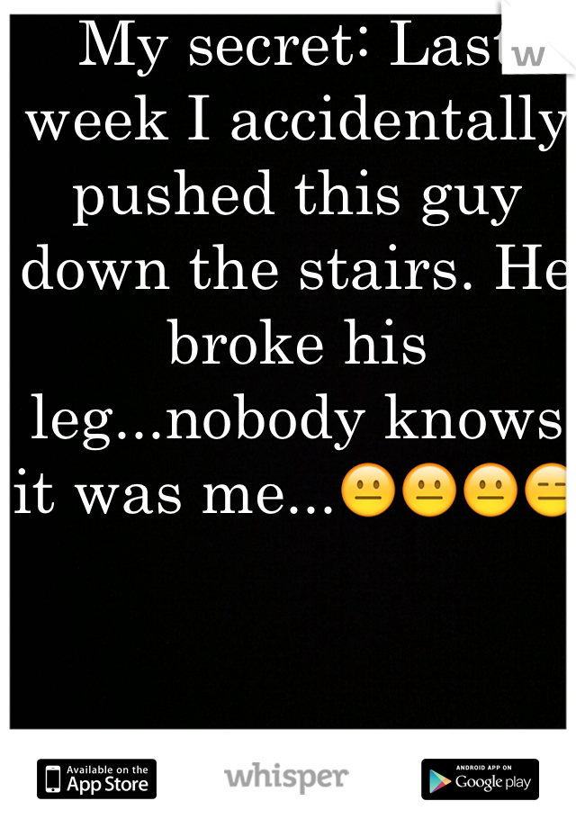 My secret: Last week I accidentally 
pushed this guy down the stairs. He broke his leg...nobody knows it was me...😐😐😐😑