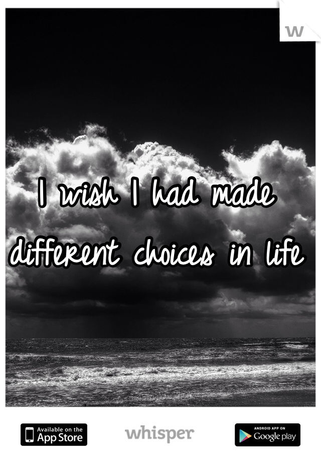 I wish I had made different choices in life