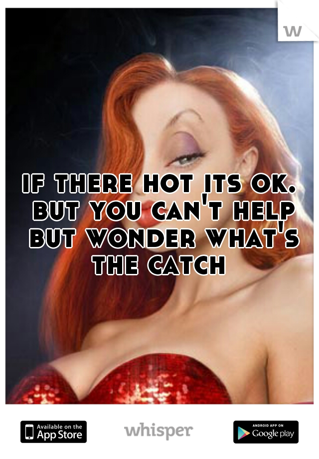 if there hot its ok. but you can't help but wonder what's the catch 