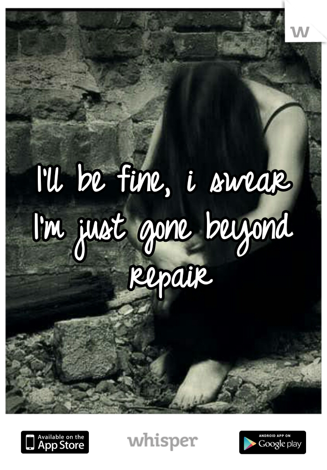 I'll be fine, i swear
I'm just gone beyond repair