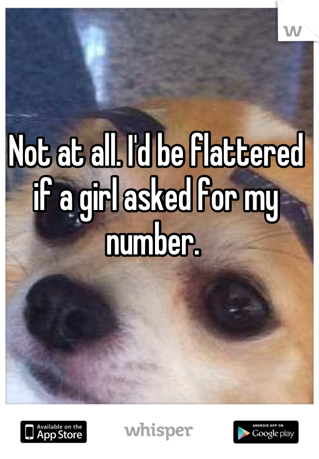Not at all. I'd be flattered if a girl asked for my number. 