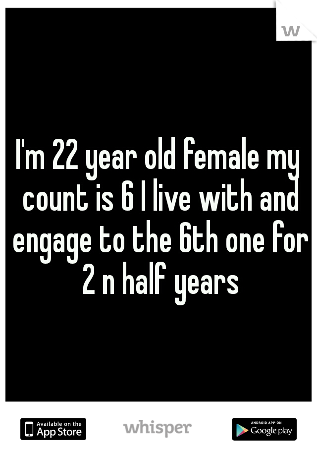 I'm 22 year old female my count is 6 I live with and engage to the 6th one for 2 n half years