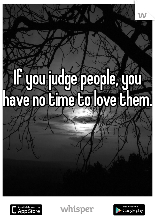 


If you judge people, you have no time to love them. 