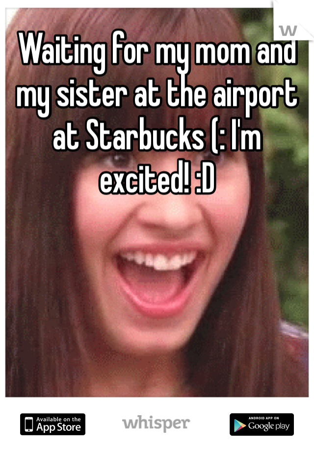 Waiting for my mom and my sister at the airport at Starbucks (: I'm excited! :D