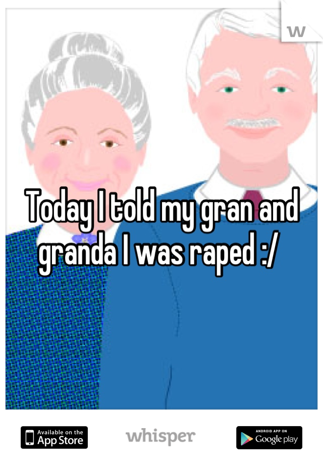 Today I told my gran and granda I was raped :/ 